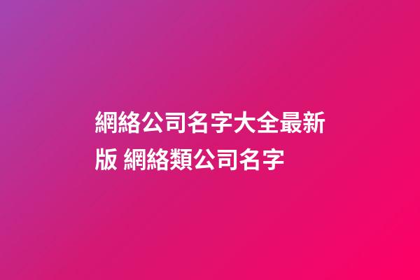 網絡公司名字大全最新版 網絡類公司名字-第1張-公司起名-玄機派
